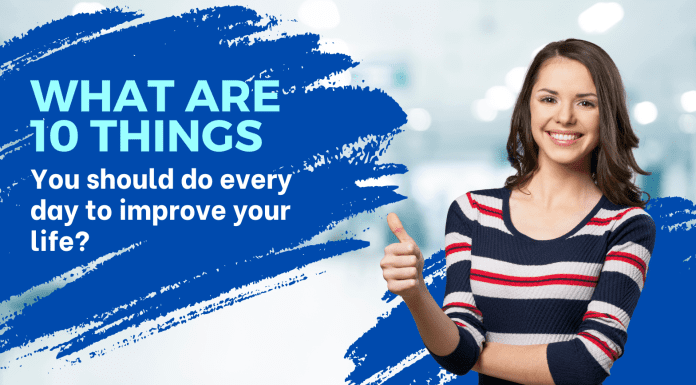 What are 10 things you should do every day to improve your life? improve your life