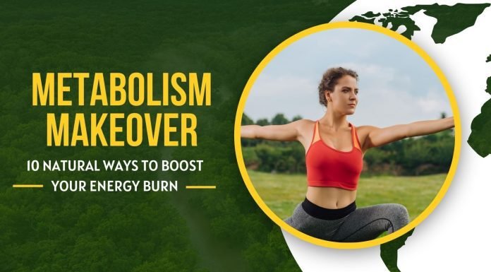 Metabolism Makeover: 10 Natural Ways to Boost Your Energy Burn Metabolism